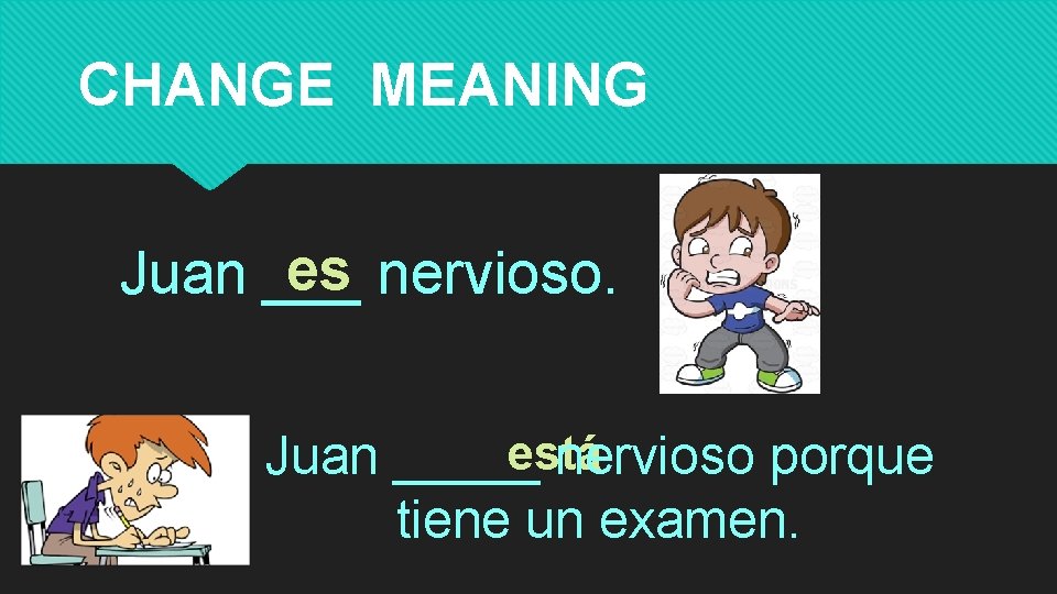 CHANGE MEANING es nervioso. Juan ___ está Juan _____ nervioso porque tiene un examen.