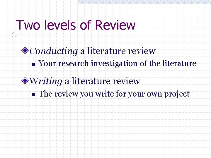 Two levels of Review Conducting a literature review n Your research investigation of the