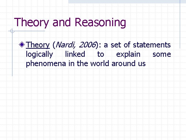 Theory and Reasoning Theory (Nardi, 2006): a set of statements logically linked to explain
