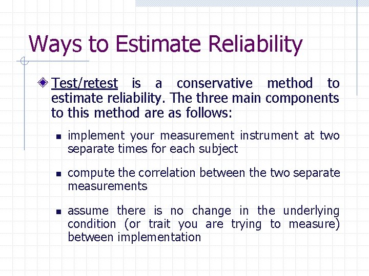 Ways to Estimate Reliability Test/retest is a conservative method to estimate reliability. The three