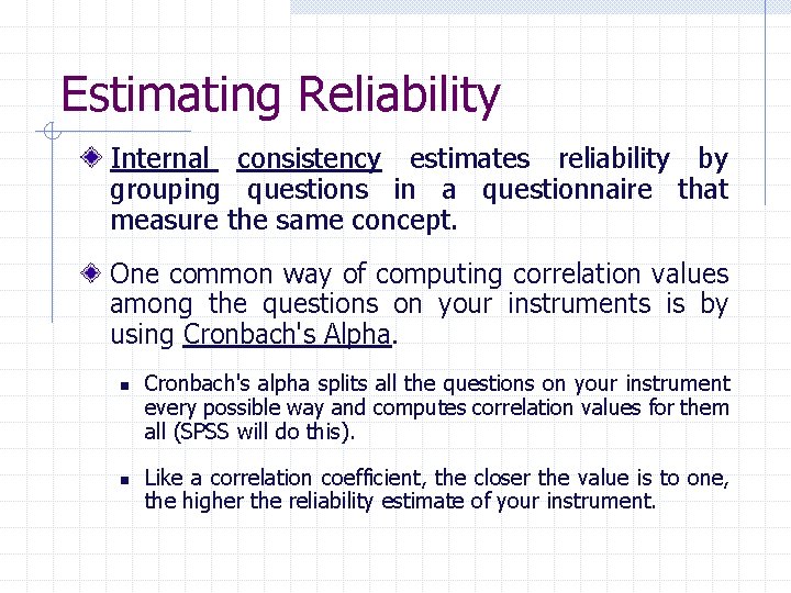 Estimating Reliability Internal consistency estimates reliability by grouping questions in a questionnaire that measure