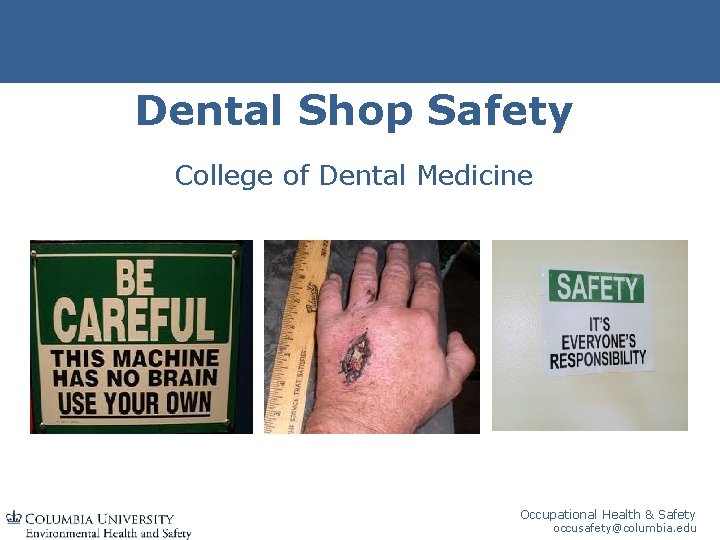 Dental Shop Safety College of Dental Medicine Occupational Health & Safety occusafety@columbia. edu 