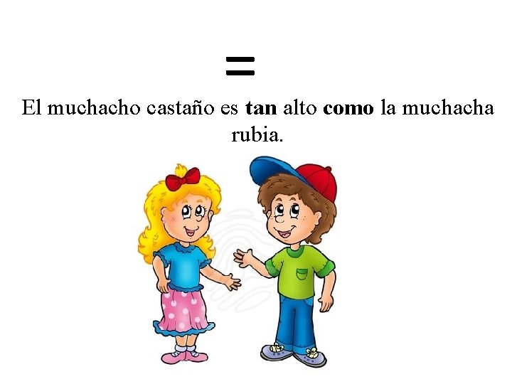 = El muchacho castaño es tan alto como la muchacha rubia. 