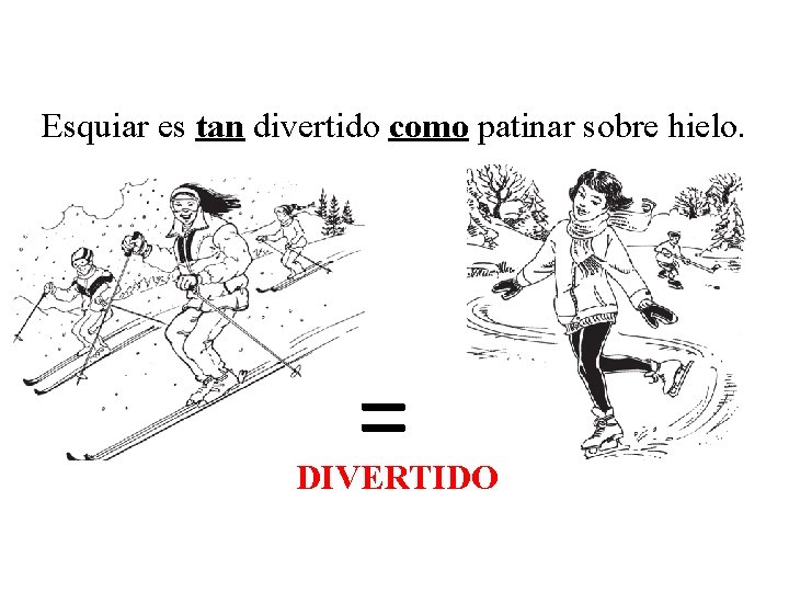 Esquiar es tan divertido como patinar sobre hielo. = DIVERTIDO 