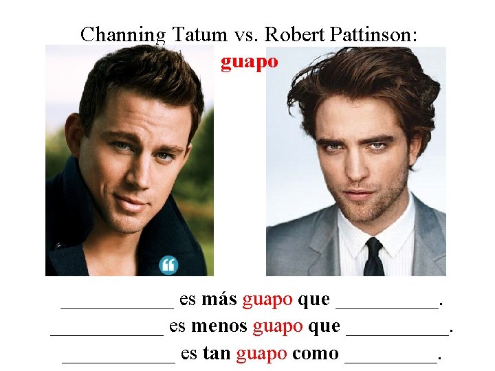 Channing Tatum vs. Robert Pattinson: guapo ______ es más guapo que ______ es menos