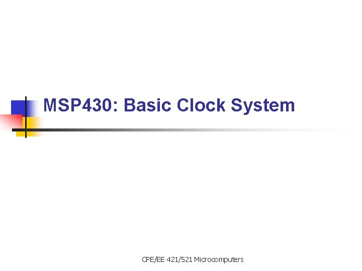 MSP 430: Basic Clock System CPE/EE 421/521 Microcomputers 