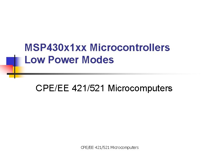 MSP 430 x 1 xx Microcontrollers Low Power Modes CPE/EE 421/521 Microcomputers 