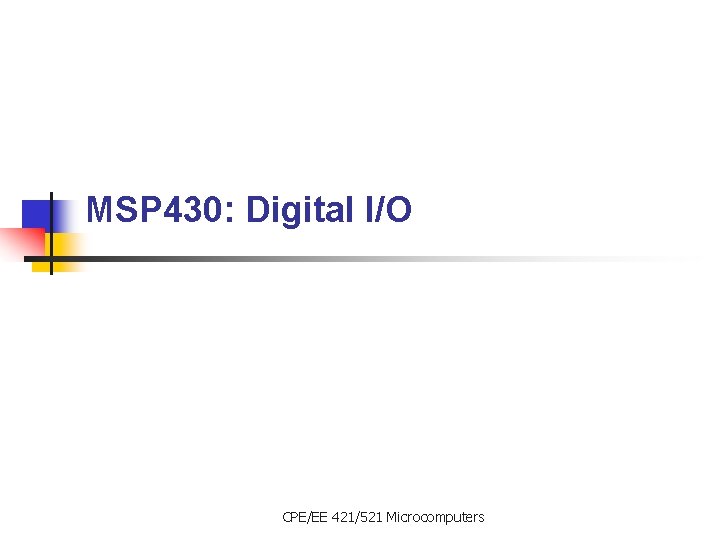 MSP 430: Digital I/O CPE/EE 421/521 Microcomputers 