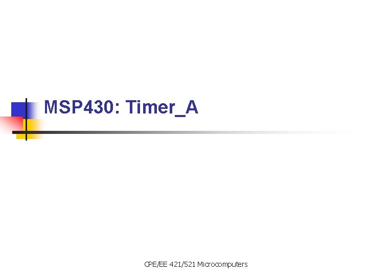 MSP 430: Timer_A CPE/EE 421/521 Microcomputers 