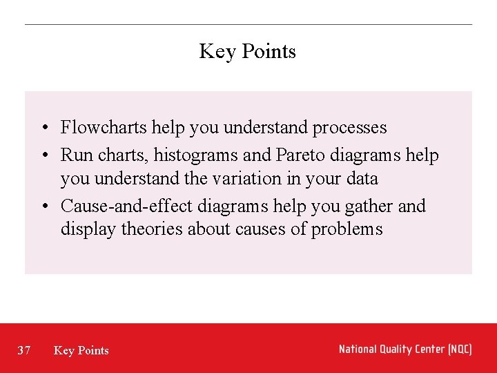 Key Points • Flowcharts help you understand processes • Run charts, histograms and Pareto Key Points • Flowcharts help you understand processes • Run charts, histograms and Pareto