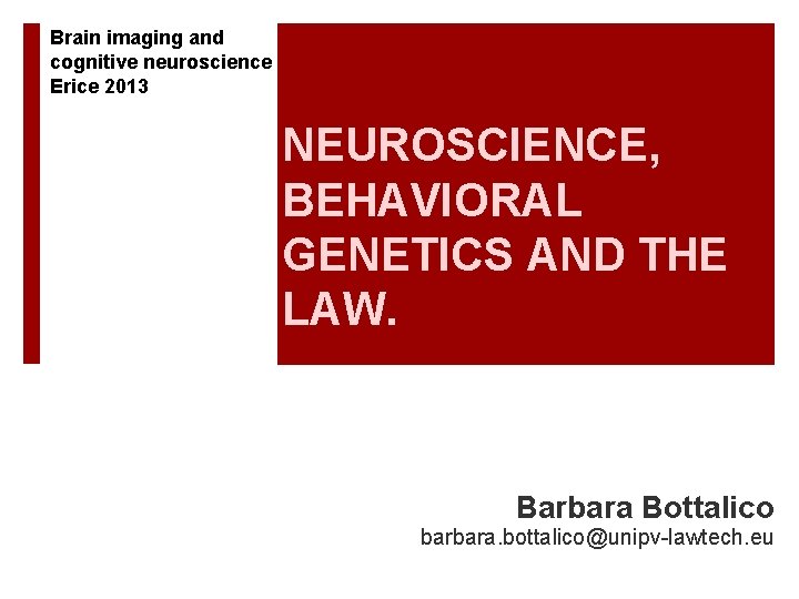 Brain imaging and cognitive neuroscience Erice 2013 NEUROSCIENCE, BEHAVIORAL GENETICS AND THE LAW. Barbara