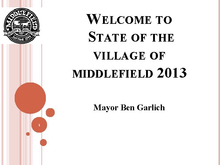 WELCOME TO STATE OF THE VILLAGE OF MIDDLEFIELD 2013 Mayor Ben Garlich 1 