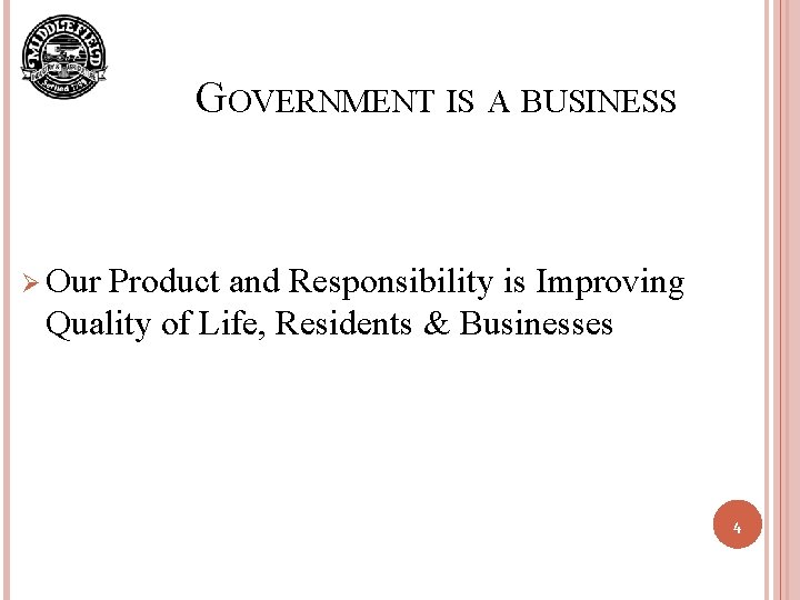 GOVERNMENT IS A BUSINESS Ø Our Product and Responsibility is Improving Quality of Life,