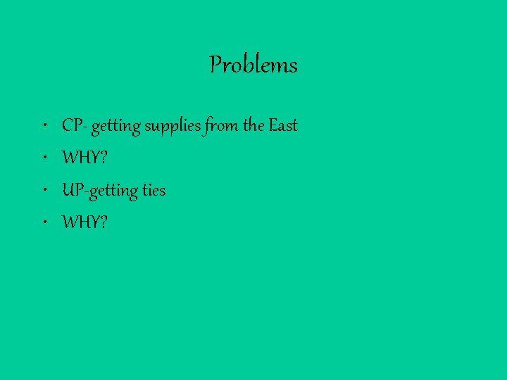 Problems • • CP- getting supplies from the East WHY? UP-getting ties WHY? 