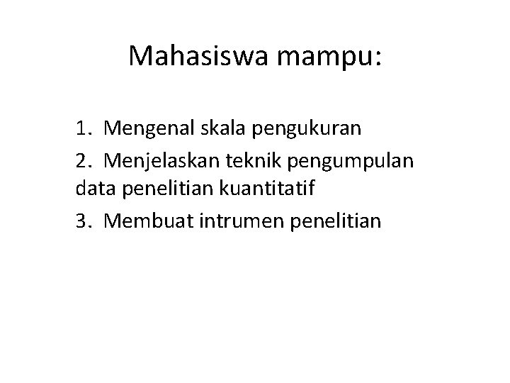 Mahasiswa mampu: 1. Mengenal skala pengukuran 2. Menjelaskan teknik pengumpulan data penelitian kuantitatif 3. Mahasiswa mampu: 1. Mengenal skala pengukuran 2. Menjelaskan teknik pengumpulan data penelitian kuantitatif 3.