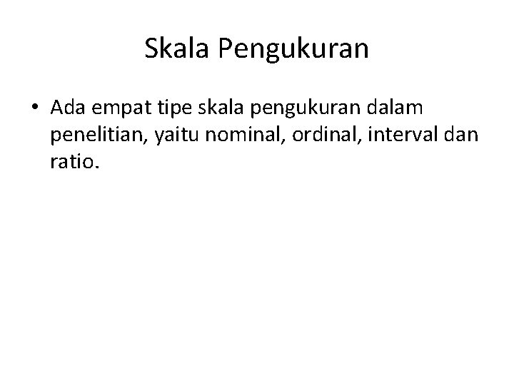 Skala Pengukuran • Ada empat tipe skala pengukuran dalam penelitian, yaitu nominal, ordinal, interval Skala Pengukuran • Ada empat tipe skala pengukuran dalam penelitian, yaitu nominal, ordinal, interval