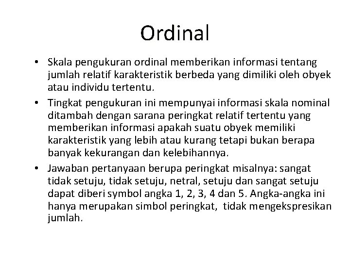 Ordinal • Skala pengukuran ordinal memberikan informasi tentang jumlah relatif karakteristik berbeda yang dimiliki Ordinal • Skala pengukuran ordinal memberikan informasi tentang jumlah relatif karakteristik berbeda yang dimiliki
