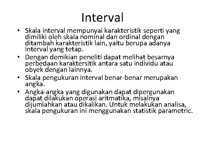 Interval • Skala interval mempunyai karakteristik seperti yang dimiliki oleh skala nominal dan ordinal Interval • Skala interval mempunyai karakteristik seperti yang dimiliki oleh skala nominal dan ordinal