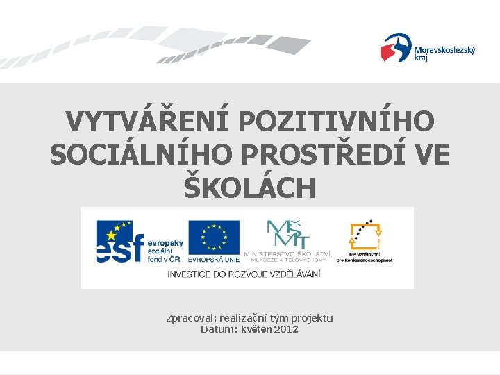 VYTVÁŘENÍ POZITIVNÍHO SOCIÁLNÍHO PROSTŘEDÍ VE ŠKOLÁCH Zpracoval: realizační tým projektu Datum: květen 2012 