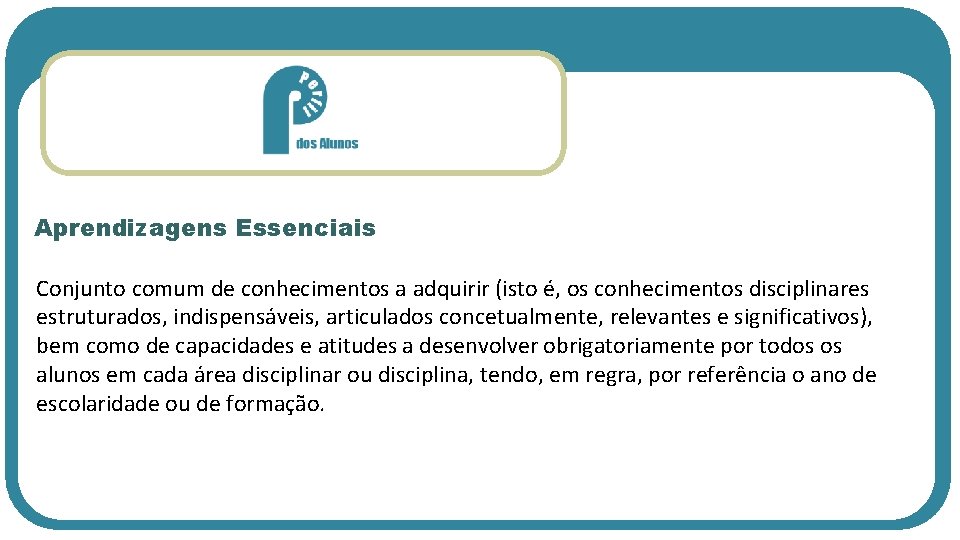 Aprendizagens Essenciais Conjunto comum de conhecimentos a adquirir (isto é, os conhecimentos disciplinares estruturados,