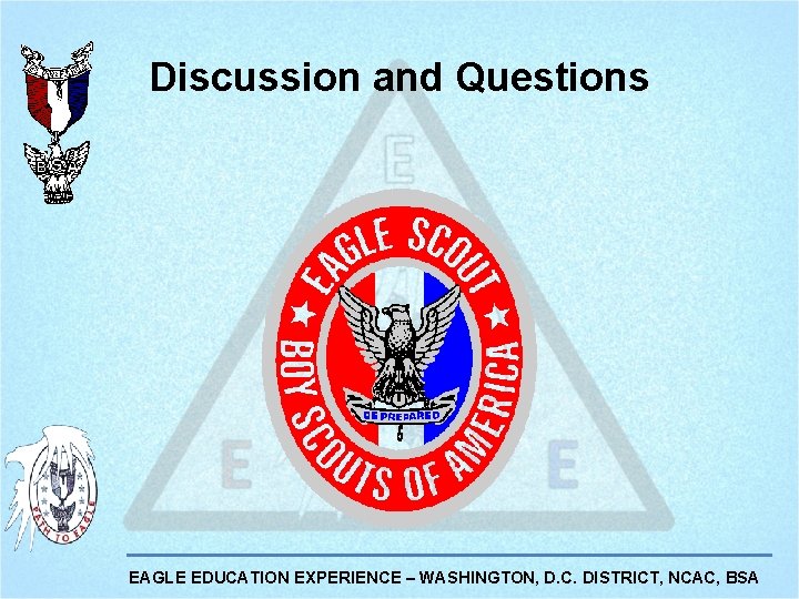 Discussion and Questions EAGLE EDUCATION EXPERIENCE – WASHINGTON, D. C. DISTRICT, NCAC, BSA Discussion and Questions EAGLE EDUCATION EXPERIENCE – WASHINGTON, D. C. DISTRICT, NCAC, BSA