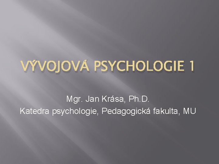 VÝVOJOVÁ PSYCHOLOGIE 1 Mgr. Jan Krása, Ph. D. Katedra psychologie, Pedagogická fakulta, MU 