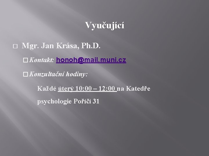 Vyučující � Mgr. Jan Krása, Ph. D. � Kontakt: honoh@mail. muni. cz � Konzultační