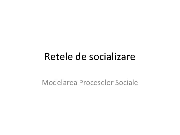 Retele de socializare Modelarea Proceselor Sociale 