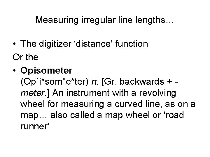 Measuring irregular line lengths… • The digitizer ‘distance’ function Or the • Opisometer (Op`i*som"e*ter)