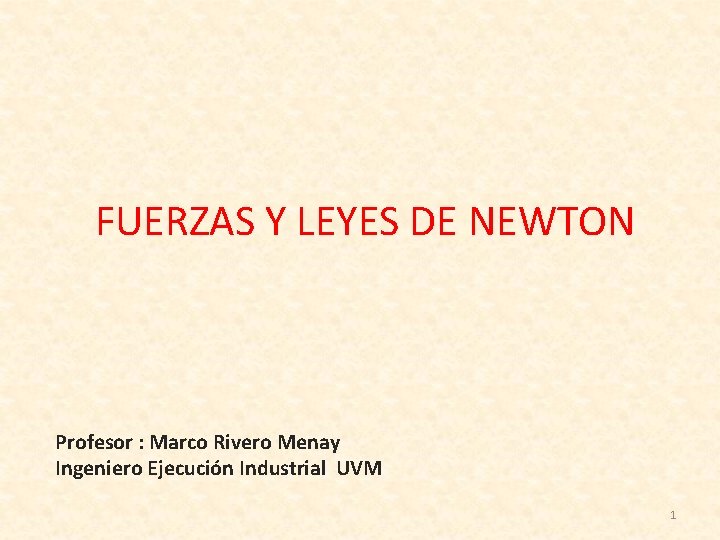 FUERZAS Y LEYES DE NEWTON Profesor : Marco Rivero Menay Ingeniero Ejecución Industrial UVM