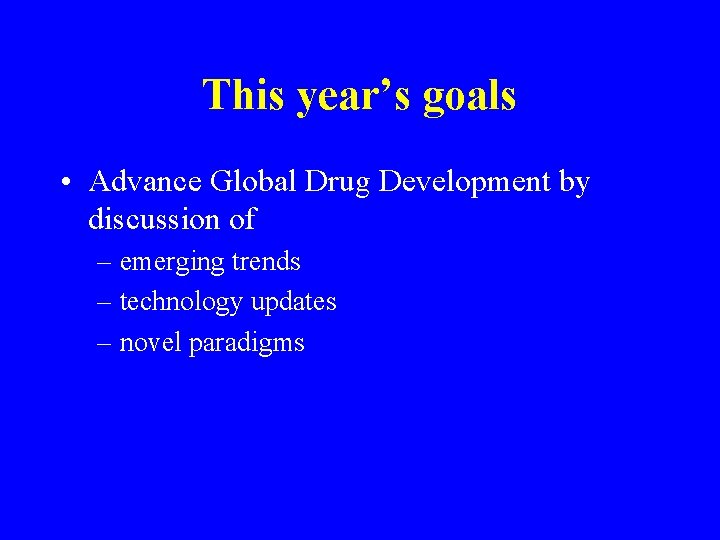 This year’s goals • Advance Global Drug Development by discussion of – emerging trends