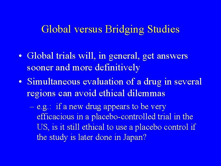 Global versus Bridging Studies • Global trials will, in general, get answers sooner and Global versus Bridging Studies • Global trials will, in general, get answers sooner and