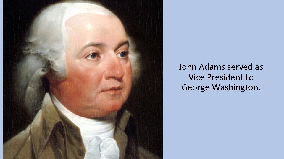 John Adams served as Vice President to George Washington. 