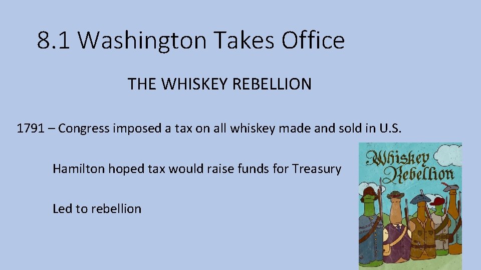 8. 1 Washington Takes Office THE WHISKEY REBELLION 1791 – Congress imposed a tax