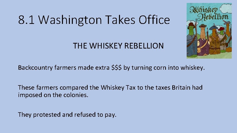 8. 1 Washington Takes Office THE WHISKEY REBELLION Backcountry farmers made extra $$$ by