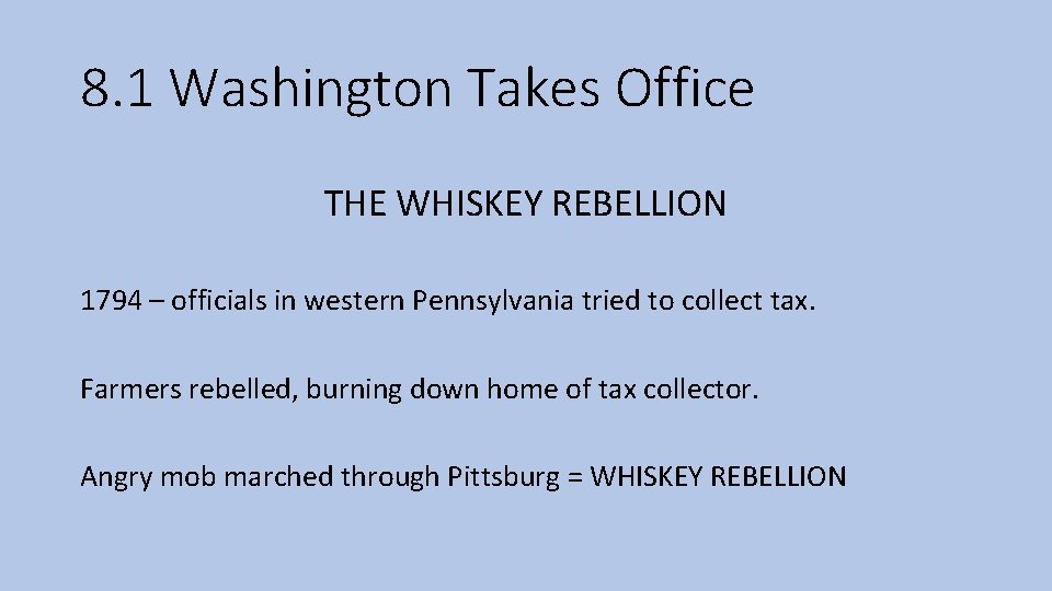 8. 1 Washington Takes Office THE WHISKEY REBELLION 1794 – officials in western Pennsylvania