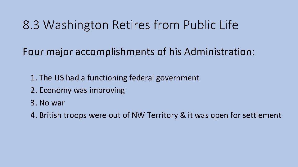 8. 3 Washington Retires from Public Life Four major accomplishments of his Administration: 1.