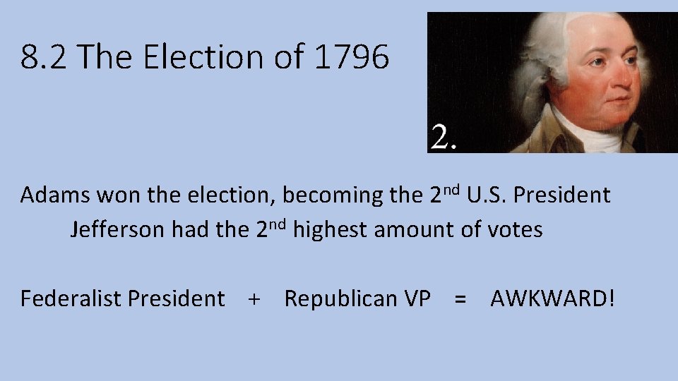 8. 2 The Election of 1796 Adams won the election, becoming the 2 nd