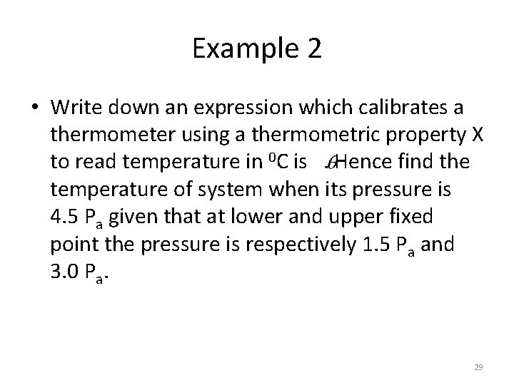 Example 2 • Write down an expression which calibrates a thermometer using a thermometric