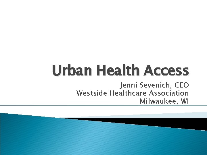 Urban Health Access Jenni Sevenich, CEO Westside Healthcare Association Milwaukee, WI 