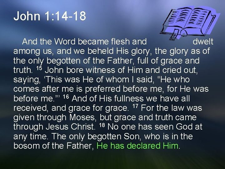 John 1: 14 -18 And the Word became flesh and dwelt among us, and