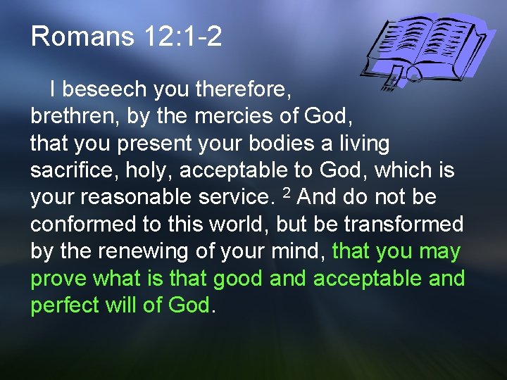 Romans 12: 1 -2 I beseech you therefore, brethren, by the mercies of God,