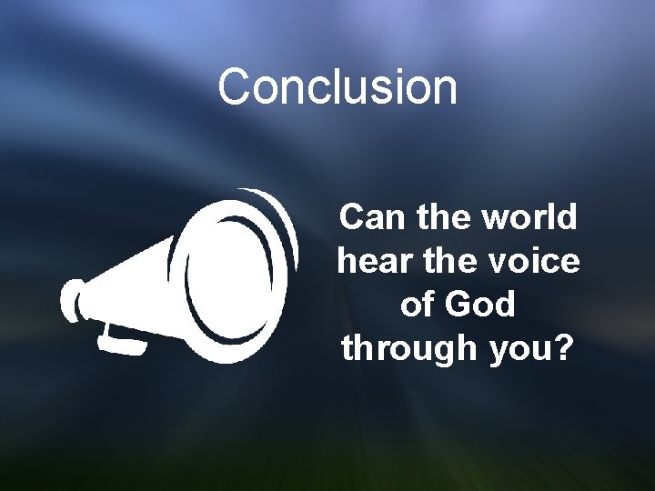 Conclusion Can the world hear the voice of God through you? 