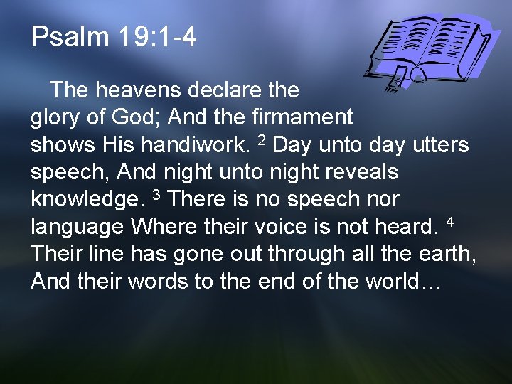 Psalm 19: 1 -4 The heavens declare the glory of God; And the firmament