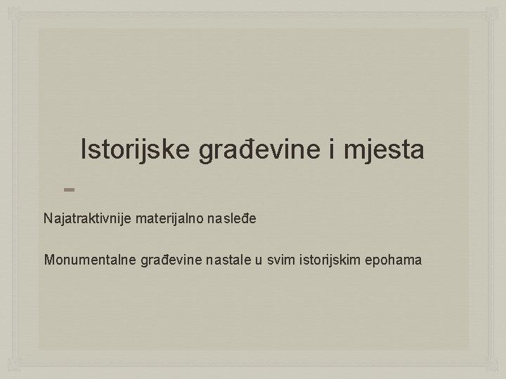 Istorijske građevine i mjesta Najatraktivnije materijalno nasleđe Monumentalne građevine nastale u svim istorijskim epohama