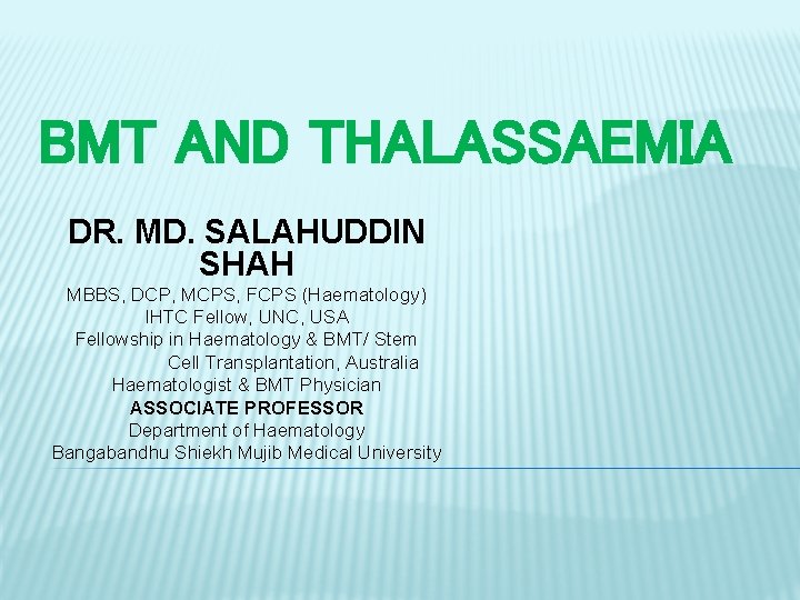 BMT AND THALASSAEMIA DR. MD. SALAHUDDIN SHAH MBBS, DCP, MCPS, FCPS (Haematology) IHTC Fellow,