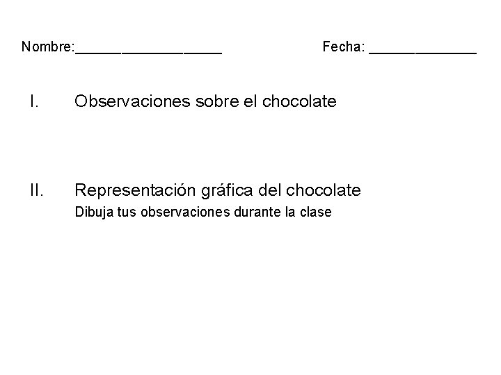 Nombre: __________ Fecha: _______ I. Observaciones sobre el chocolate II. Representación gráfica del chocolate