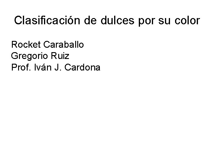 Clasificación de dulces por su color Rocket Caraballo Gregorio Ruiz Prof. Iván J. Cardona