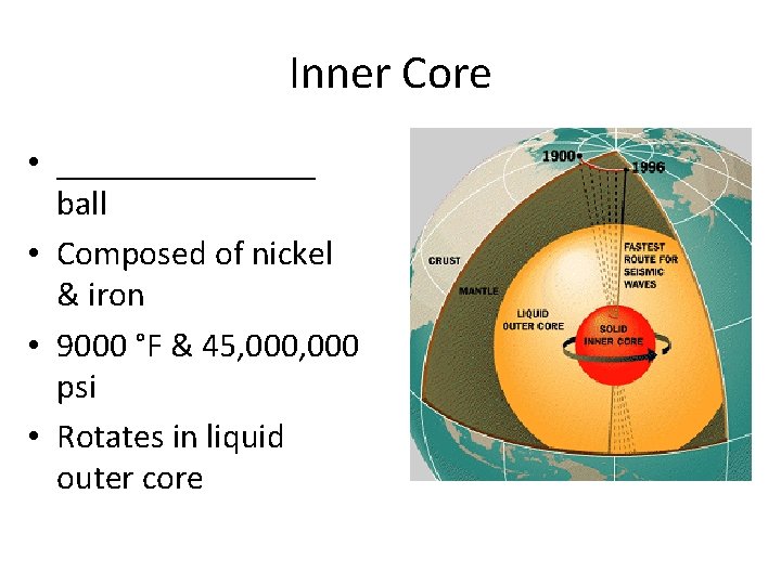 Inner Core • ________ ball • Composed of nickel & iron • 9000 °F