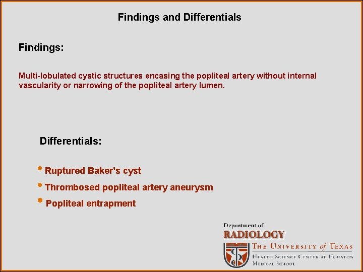 Findings and Differentials Findings: Multi-lobulated cystic structures encasing the popliteal artery without internal vascularity